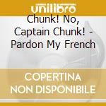 Chunk! No, Captain Chunk! - Pardon My French cd musicale di Chunk! No, Captain Chunk!