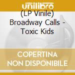 (LP Vinile) Broadway Calls - Toxic Kids lp vinile di Broadway Calls