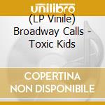 (LP Vinile) Broadway Calls - Toxic Kids vinile