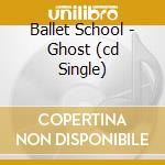 Ballet School - Ghost (cd Single) cd