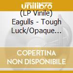 (LP Vinile) Eagulls - Tough Luck/Opaque (7') vinile