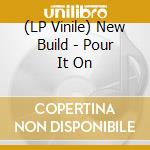 (LP Vinile) New Build - Pour It On vinile