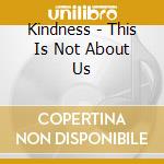Kindness - This Is Not About Us cd