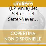 (LP Vinile) Jet Setter - Jet Setter-Never Had It S lp vinile di Jet Setter