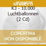 K3 - 10.000 Luchtballonnen (2 Cd) cd
