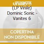 (LP Vinile) Dominic Sonic - Vanites 6 vinile