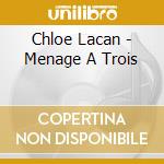 Chloe Lacan - Menage A Trois cd musicale di Lacan, Chloe