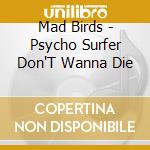 Mad Birds - Psycho Surfer Don'T Wanna Die cd