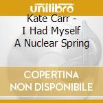 Kate Carr - I Had Myself A Nuclear Spring cd
