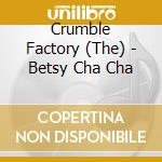 Crumble Factory (The) - Betsy Cha Cha cd