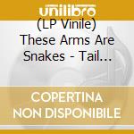 (LP Vinile) These Arms Are Snakes - Tail Swallower & Dove vinile