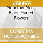 Mountain Men - Black Market Flowers cd musicale di Mountain Men