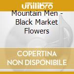 Mountain Men - Black Market Flowers cd