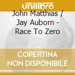 John Matthias / Jay Auborn - Race To Zero cd musicale di John & aub Matthias