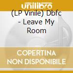 (LP Vinile) Dbfc - Leave My Room lp vinile di Dbfc