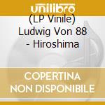(LP Vinile) Ludwig Von 88 - Hiroshima lp vinile di Ludwig Von 88