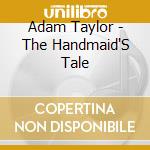 Adam Taylor - The Handmaid'S Tale cd musicale di Taylor Adam