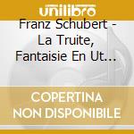 Franz Schubert - La Truite, Fantaisie En Ut Majeur cd