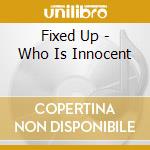 Fixed Up - Who Is Innocent cd musicale di Fixed Up