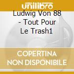 Ludwig Von 88 - Tout Pour Le Trash1 cd musicale di Ludwig Von 88
