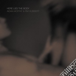 Aidan Moffat & Rm Hubbert - Here Lies The Body cd musicale di Aidan Moffat And Rm Hubbert