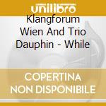 Klangforum Wien And Trio Dauphin - While cd musicale di Klangforum Wien And Trio Dauphin
