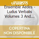Ensemble Aedes - Ludus Verbalis Volumes 3 And 4 cd musicale di Ensemble Aedes