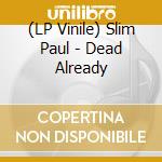 (LP Vinile) Slim Paul - Dead Already vinile