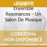 Ensemble Resonances - Un Salon De Musique cd musicale di Ensemble Resonances