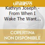 Kathryn Joseph - From When I Wake The Want Is cd musicale di Kathryn Joseph