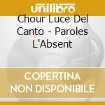 Chour Luce Del Canto - Paroles L'Absent cd musicale di Chour Luce Del Canto