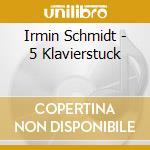 Irmin Schmidt - 5 Klavierstuck cd musicale di Irmin Schmidt