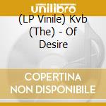 (LP Vinile) Kvb (The) - Of Desire lp vinile di Kvb (The)