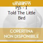 Pj5 - I Told The Little Bird cd