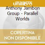 Anthony Jambon Group - Parallel Worlds cd musicale di Anthony Jambon Group
