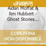Aidan Moffat & Rm Hubbert - Ghost Stories For Christmas cd