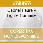 Gabriel Faure - Figure Humaine cd musicale di Gabriel Faure