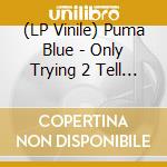 (LP Vinile) Puma Blue - Only Trying 2 Tell U vinile