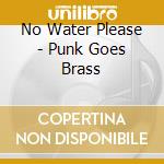 No Water Please - Punk Goes Brass cd musicale