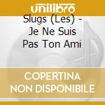 Slugs (Les) - Je Ne Suis Pas Ton Ami cd