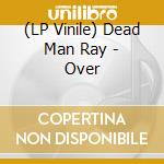 (LP Vinile) Dead Man Ray - Over lp vinile di Dead Man Ray