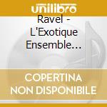 Ravel - L'Exotique Ensemble Musica Nigella cd musicale di Ravel