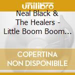Neal Black & The Healers - Little Boom Boom Boom cd musicale