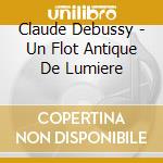 Claude Debussy - Un Flot Antique De Lumiere cd musicale