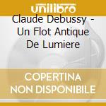 Claude Debussy - Un Flot Antique De Lumiere cd