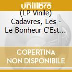 (LP Vinile) Cadavres, Les - Le Bonheur C'Est Simple Comme Un Co lp vinile