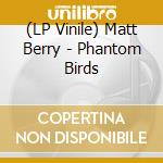 (LP Vinile) Matt Berry - Phantom Birds lp vinile