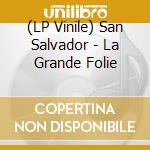 (LP Vinile) San Salvador - La Grande Folie vinile