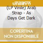 (LP Vinile) Arab Strap - As Days Get Dark lp vinile