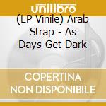 (LP Vinile) Arab Strap - As Days Get Dark vinile